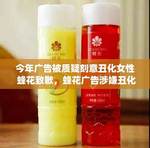 蜂花广告涉嫌丑化女性形象引发争议,公开道歉背后引深思,广告审美与社会责任如何平衡?