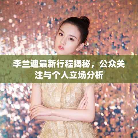 李兰迪最新行程揭秘,公众关注与个人立场分析