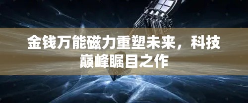 金钱万能磁力重塑未来,科技巅峰瞩目之作