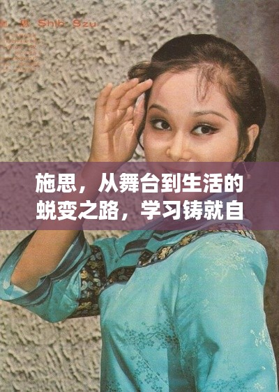 施思,从舞台到生活的蜕变之路,学习铸就自信与美丽的新篇章(图片更新)