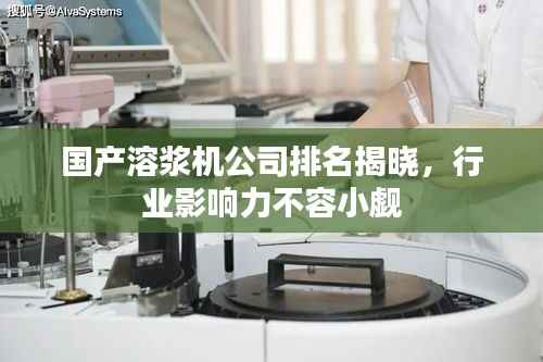 国产溶浆机公司排名揭晓，行业影响力不容小觑