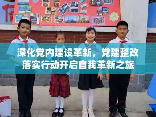 深化党内建设革新，党建整改落实行动开启自我革新之旅