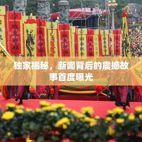 独家揭秘,新闻背后的震撼故事首度曝光