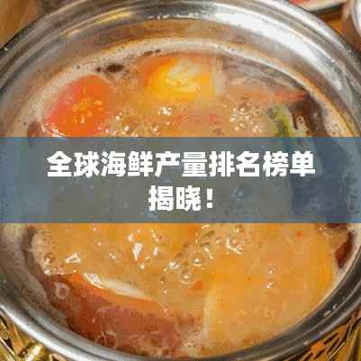 全球海鲜产量排名榜单揭晓！