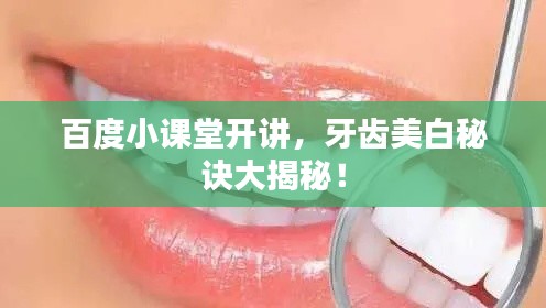 百度小课堂开讲,牙齿美白秘诀大揭秘!