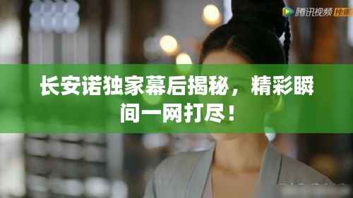 长安诺独家幕后揭秘,精彩瞬间一网打尽!