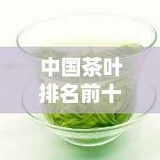中国茶叶排名前十之毛尖绿茶,品味千年历史的精粹韵味