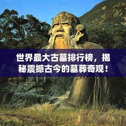 世界最大古墓排行榜,揭秘震撼古今的墓葬奇观!