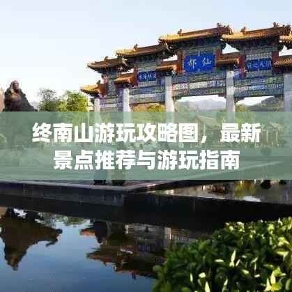 终南山游玩攻略图，最新景点推荐与游玩指南