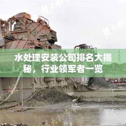 水处理安装公司排名大揭秘,行业领军者一览