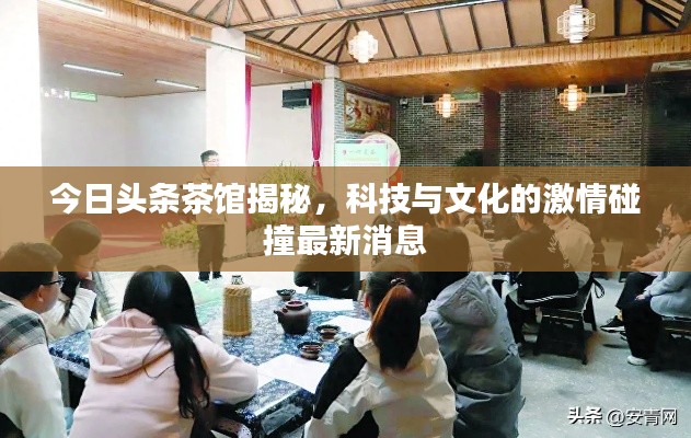 今日头条茶馆揭秘,科技与文化的激情碰撞最新消息