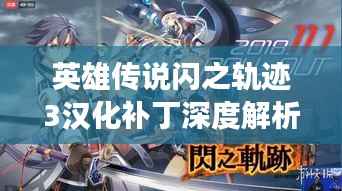 英雄传说闪之轨迹3汉化补丁深度解析,最新进展探讨