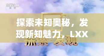 探索未知奥秘，发现新知魅力，LXXLX百度之旅