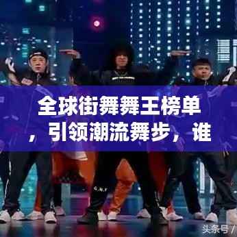 全球街舞舞王榜单，引领潮流舞步，谁登巅峰？