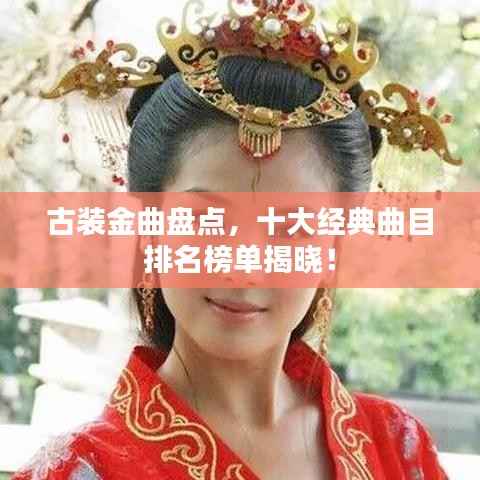 古装金曲盘点,十大经典曲目排名榜单揭晓!