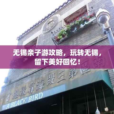 无锡亲子游攻略，玩转无锡，留下美好回忆！