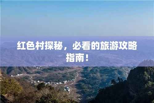 红色村探秘,必看的旅游攻略指南!